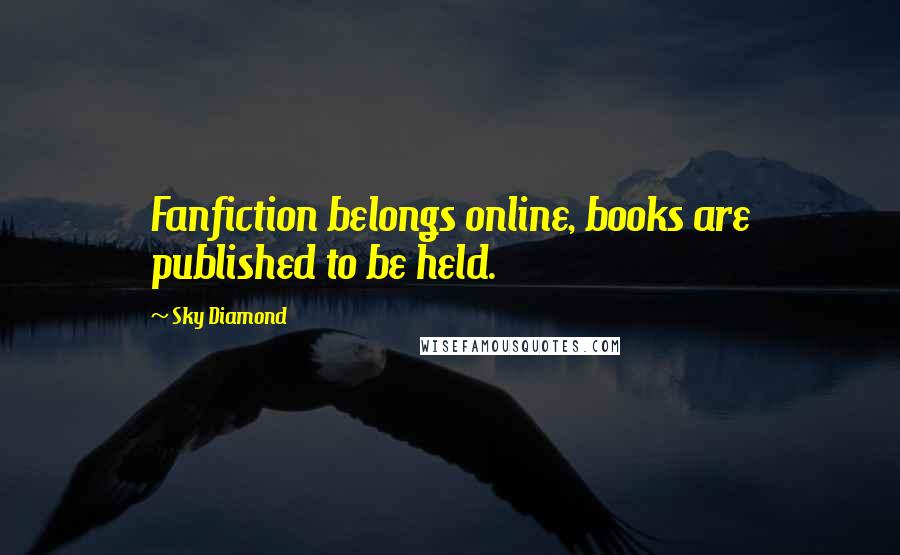 Sky Diamond Quotes: Fanfiction belongs online, books are published to be held.