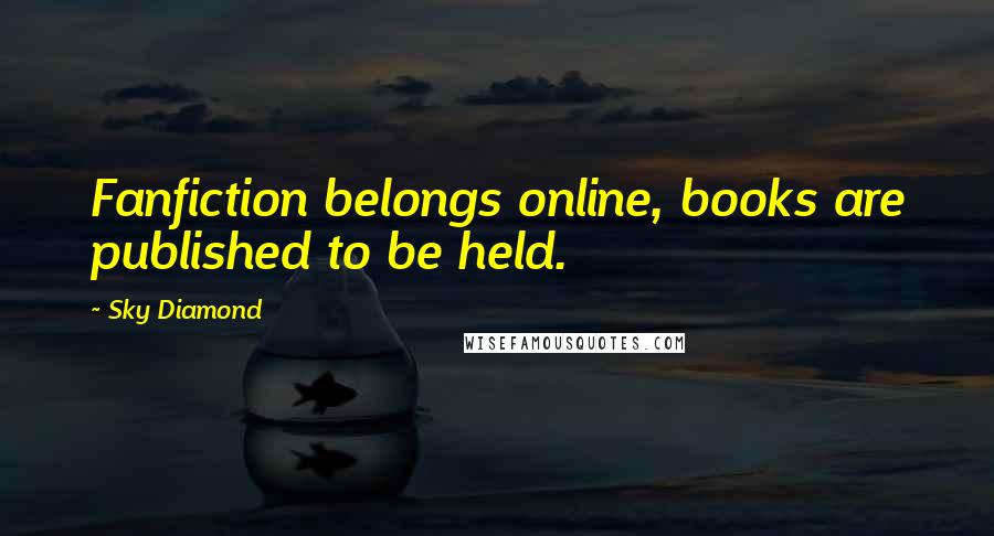 Sky Diamond Quotes: Fanfiction belongs online, books are published to be held.