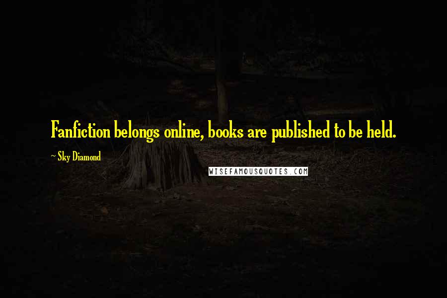 Sky Diamond Quotes: Fanfiction belongs online, books are published to be held.