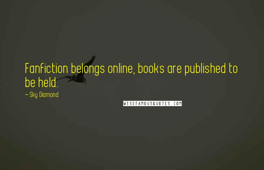 Sky Diamond Quotes: Fanfiction belongs online, books are published to be held.