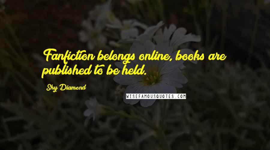 Sky Diamond Quotes: Fanfiction belongs online, books are published to be held.