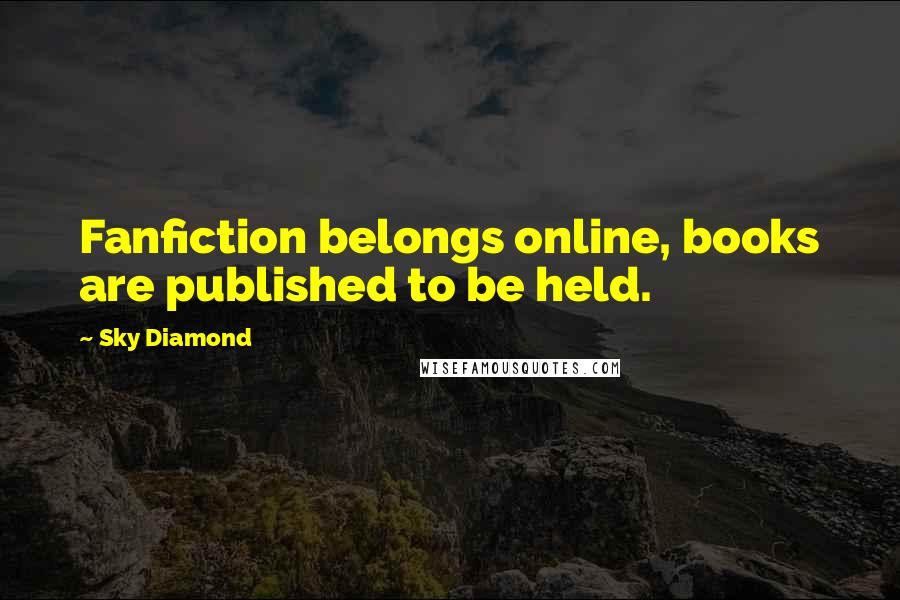 Sky Diamond Quotes: Fanfiction belongs online, books are published to be held.