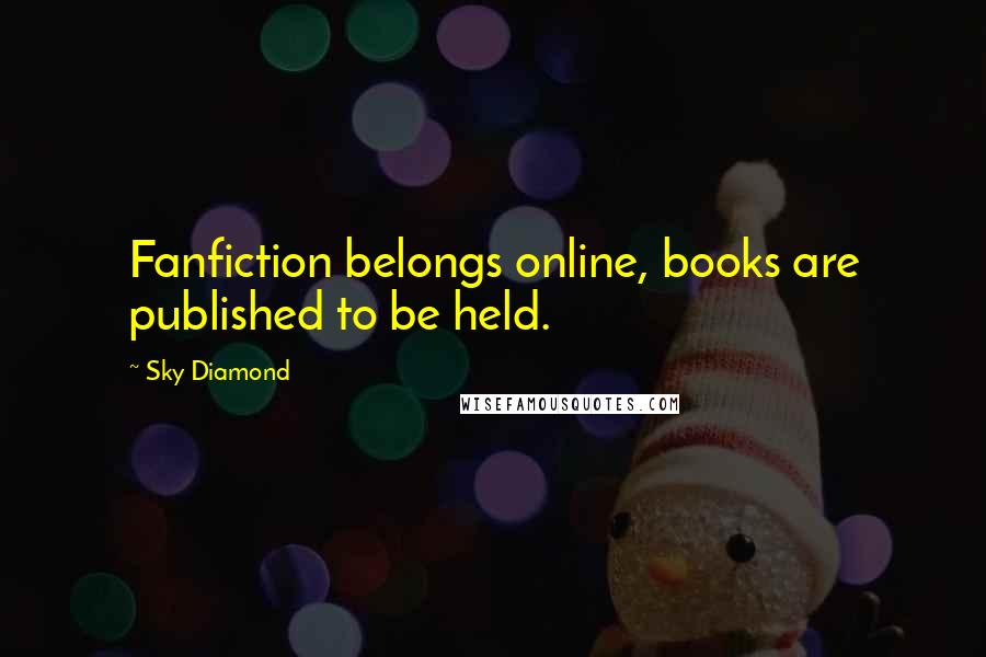 Sky Diamond Quotes: Fanfiction belongs online, books are published to be held.