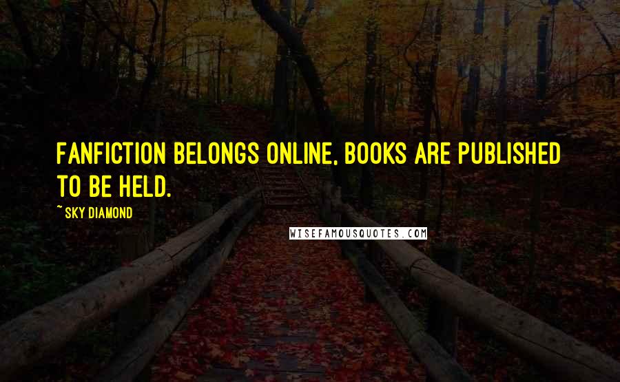 Sky Diamond Quotes: Fanfiction belongs online, books are published to be held.
