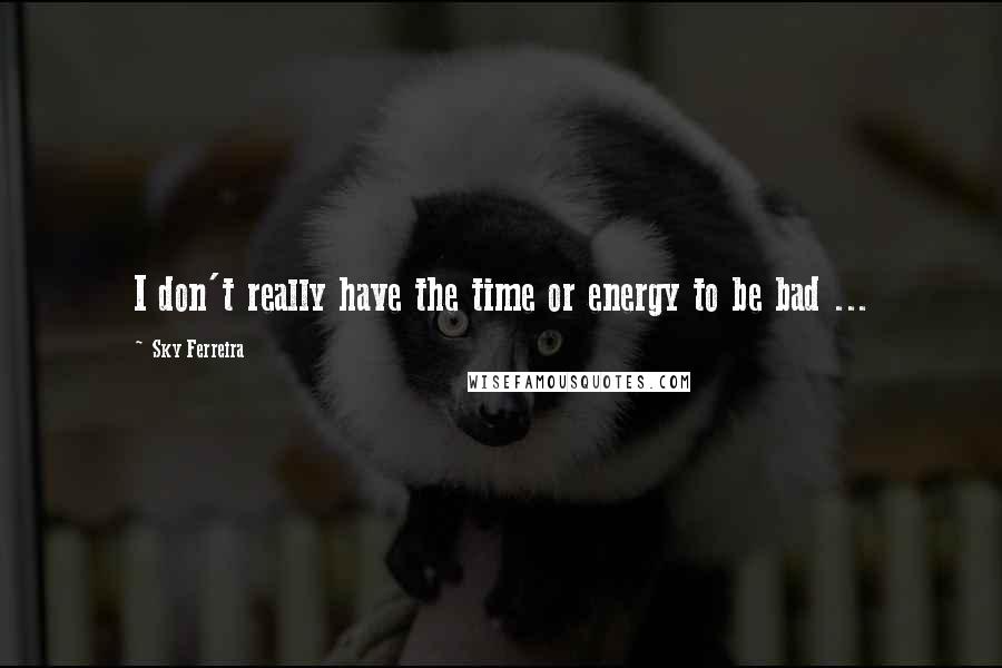 Sky Ferreira Quotes: I don't really have the time or energy to be bad ...