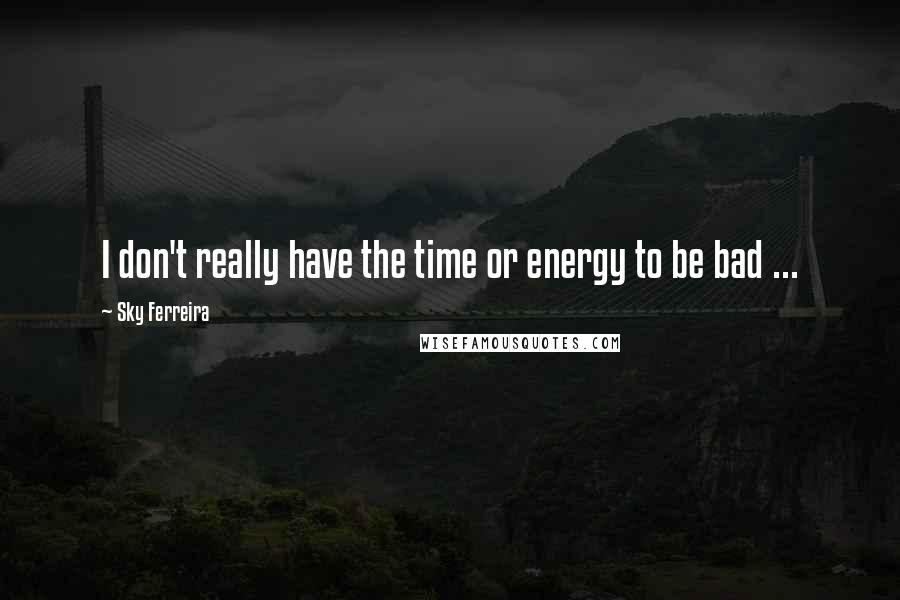 Sky Ferreira Quotes: I don't really have the time or energy to be bad ...