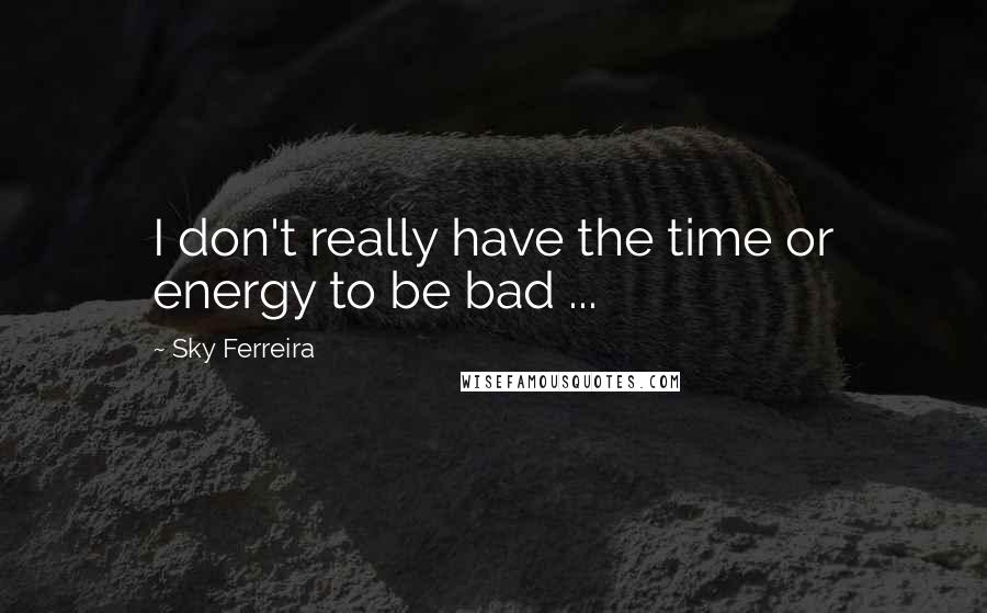 Sky Ferreira Quotes: I don't really have the time or energy to be bad ...