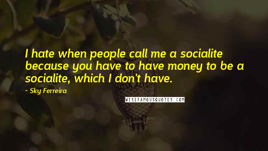 Sky Ferreira Quotes: I hate when people call me a socialite because you have to have money to be a socialite, which I don't have.