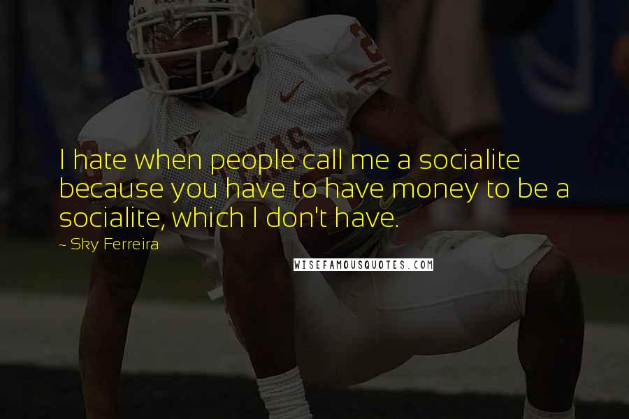 Sky Ferreira Quotes: I hate when people call me a socialite because you have to have money to be a socialite, which I don't have.