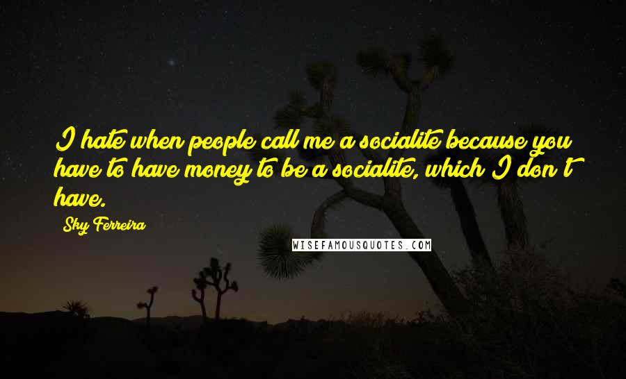 Sky Ferreira Quotes: I hate when people call me a socialite because you have to have money to be a socialite, which I don't have.