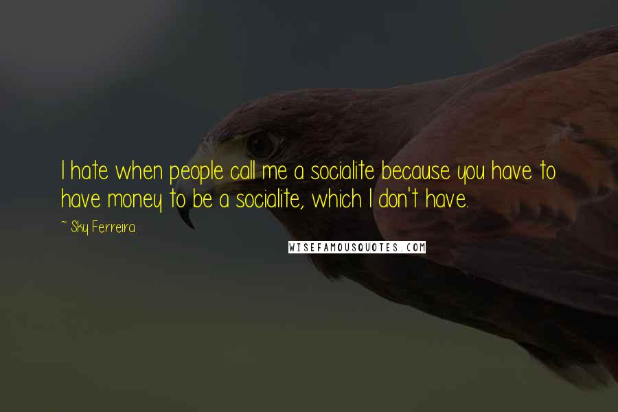 Sky Ferreira Quotes: I hate when people call me a socialite because you have to have money to be a socialite, which I don't have.