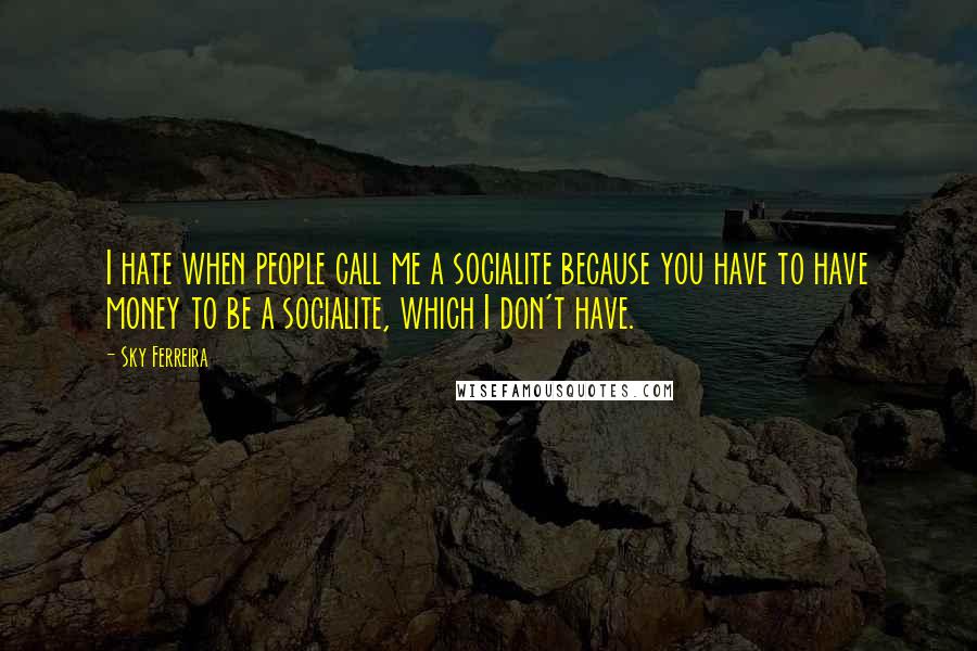 Sky Ferreira Quotes: I hate when people call me a socialite because you have to have money to be a socialite, which I don't have.