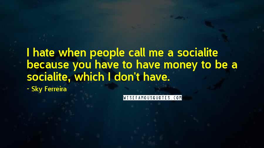 Sky Ferreira Quotes: I hate when people call me a socialite because you have to have money to be a socialite, which I don't have.