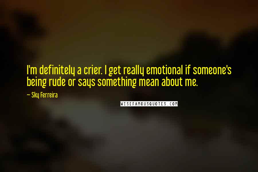 Sky Ferreira Quotes: I'm definitely a crier. I get really emotional if someone's being rude or says something mean about me.