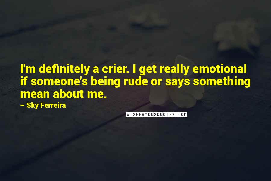 Sky Ferreira Quotes: I'm definitely a crier. I get really emotional if someone's being rude or says something mean about me.
