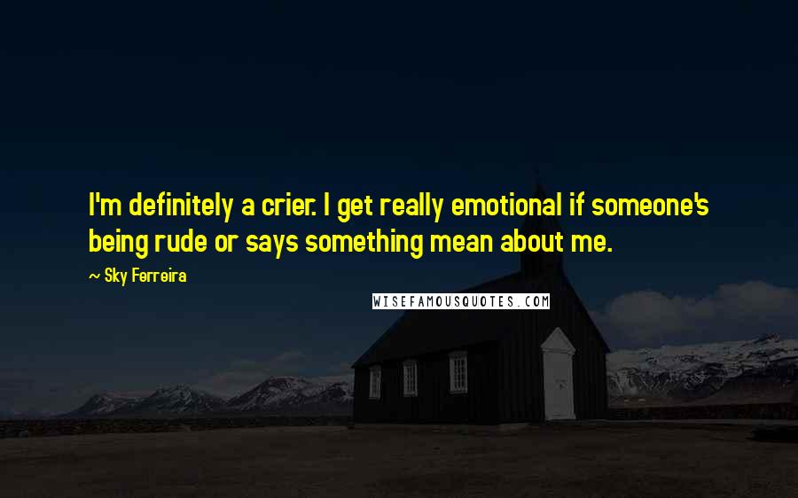 Sky Ferreira Quotes: I'm definitely a crier. I get really emotional if someone's being rude or says something mean about me.