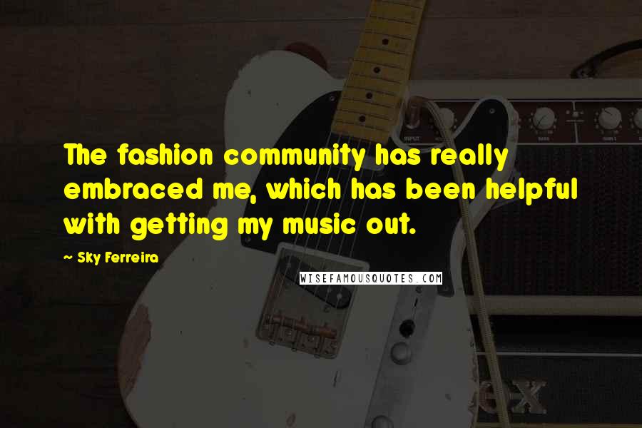 Sky Ferreira Quotes: The fashion community has really embraced me, which has been helpful with getting my music out.