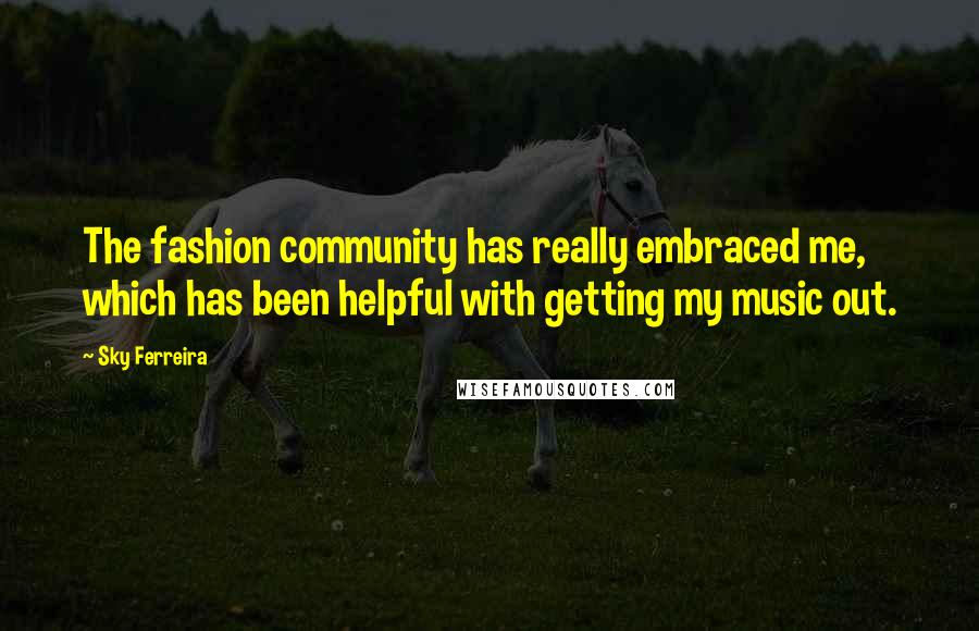 Sky Ferreira Quotes: The fashion community has really embraced me, which has been helpful with getting my music out.