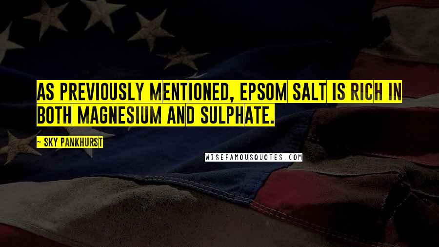 Sky Pankhurst Quotes: As previously mentioned, Epsom salt is rich in both magnesium and sulphate.