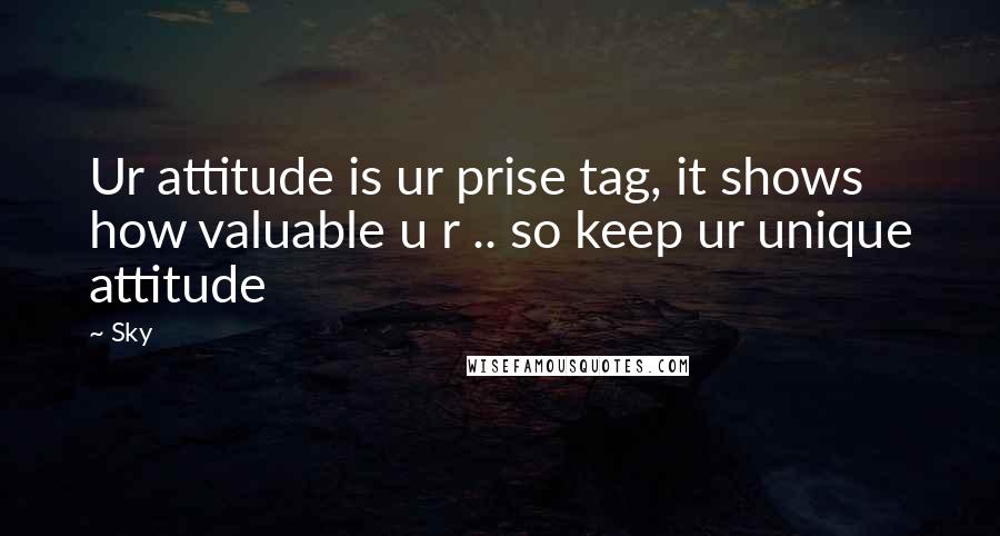 Sky Quotes: Ur attitude is ur prise tag, it shows how valuable u r .. so keep ur unique attitude
