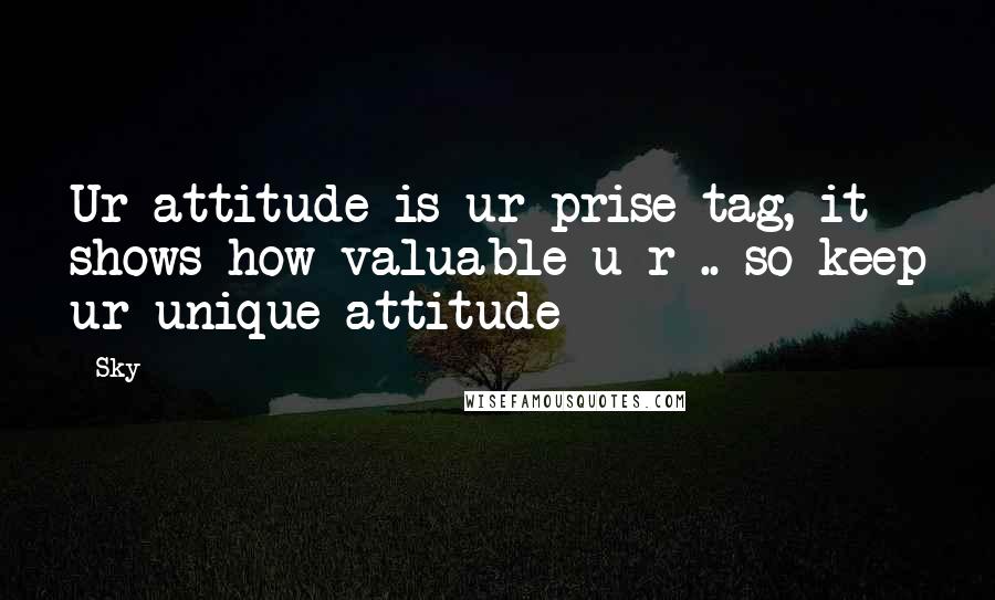 Sky Quotes: Ur attitude is ur prise tag, it shows how valuable u r .. so keep ur unique attitude