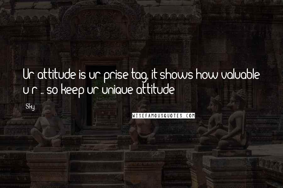 Sky Quotes: Ur attitude is ur prise tag, it shows how valuable u r .. so keep ur unique attitude