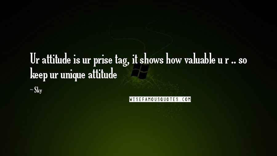 Sky Quotes: Ur attitude is ur prise tag, it shows how valuable u r .. so keep ur unique attitude