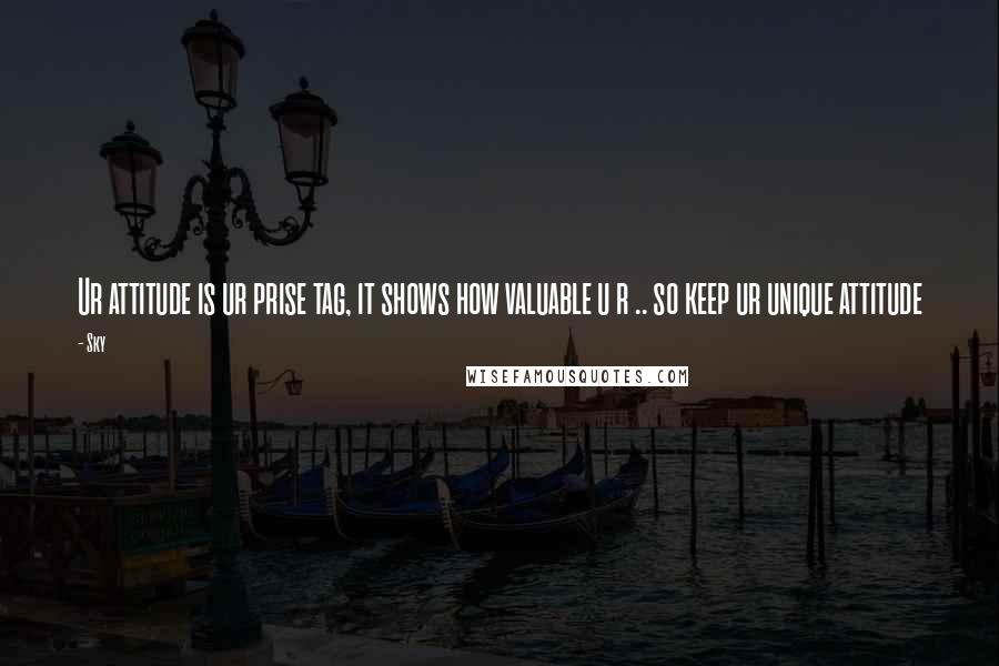 Sky Quotes: Ur attitude is ur prise tag, it shows how valuable u r .. so keep ur unique attitude