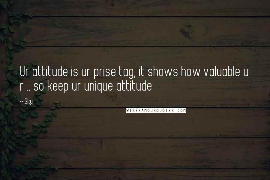 Sky Quotes: Ur attitude is ur prise tag, it shows how valuable u r .. so keep ur unique attitude