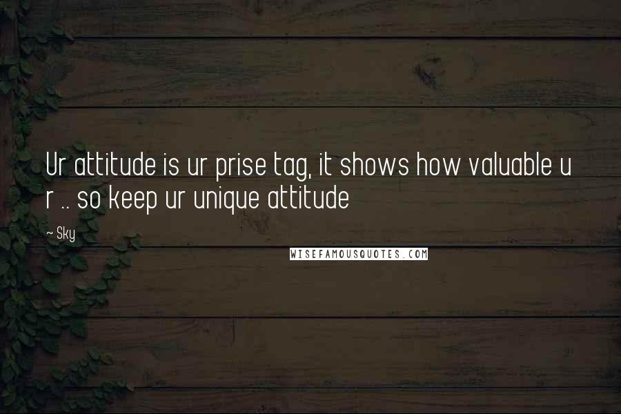 Sky Quotes: Ur attitude is ur prise tag, it shows how valuable u r .. so keep ur unique attitude