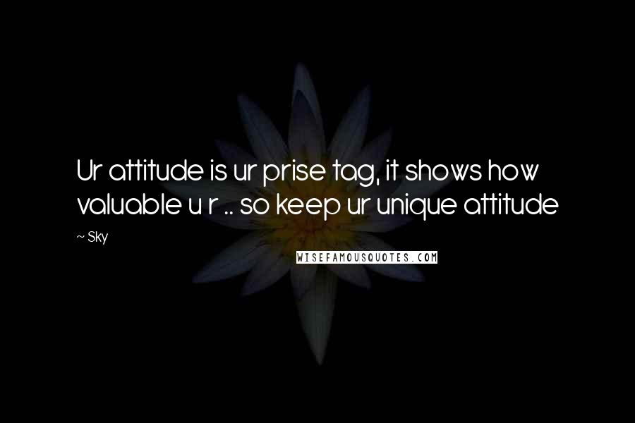 Sky Quotes: Ur attitude is ur prise tag, it shows how valuable u r .. so keep ur unique attitude