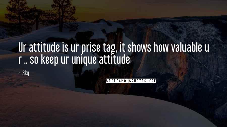 Sky Quotes: Ur attitude is ur prise tag, it shows how valuable u r .. so keep ur unique attitude