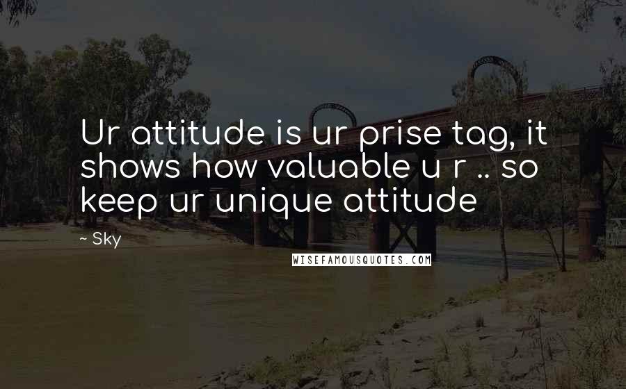 Sky Quotes: Ur attitude is ur prise tag, it shows how valuable u r .. so keep ur unique attitude