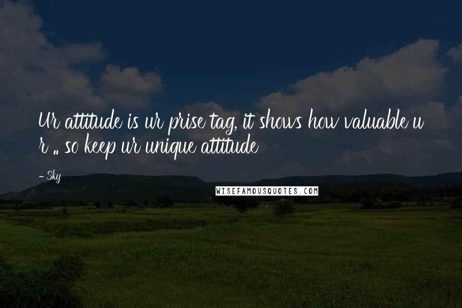 Sky Quotes: Ur attitude is ur prise tag, it shows how valuable u r .. so keep ur unique attitude