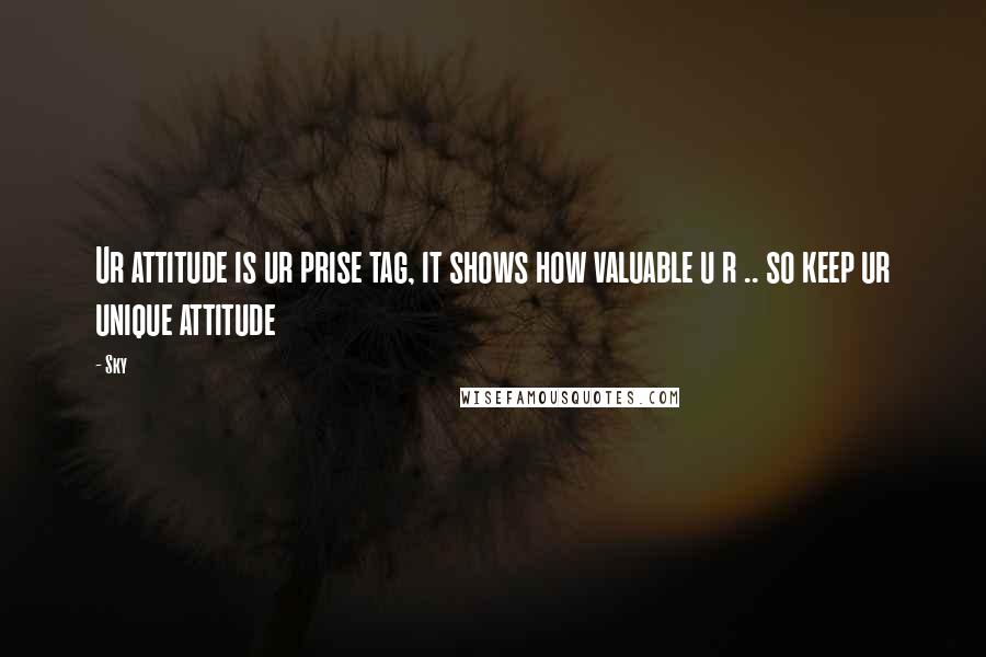 Sky Quotes: Ur attitude is ur prise tag, it shows how valuable u r .. so keep ur unique attitude