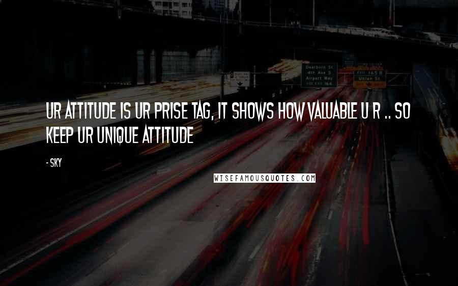 Sky Quotes: Ur attitude is ur prise tag, it shows how valuable u r .. so keep ur unique attitude