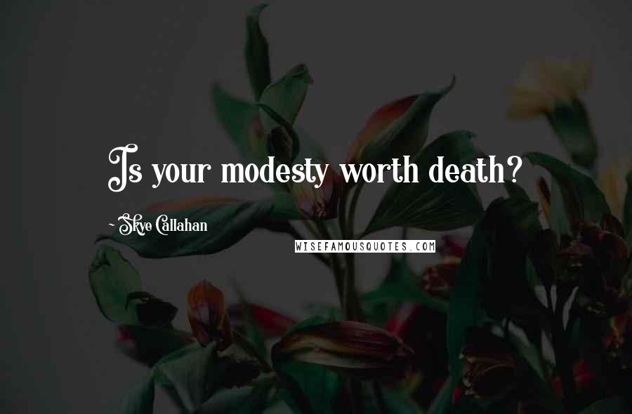 Skye Callahan Quotes: Is your modesty worth death?