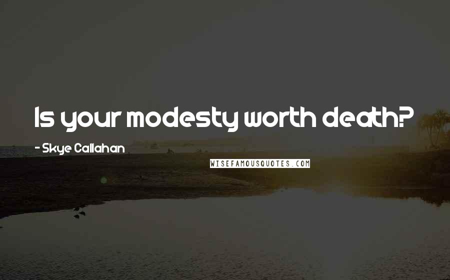 Skye Callahan Quotes: Is your modesty worth death?