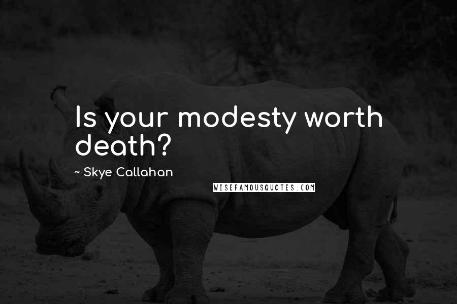 Skye Callahan Quotes: Is your modesty worth death?