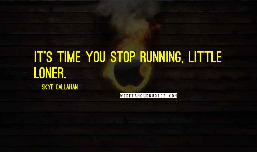 Skye Callahan Quotes: It's time you stop running, little Loner.