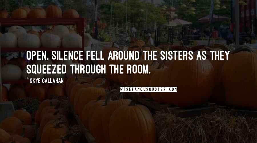 Skye Callahan Quotes: Open. Silence fell around the sisters as they squeezed through the room.