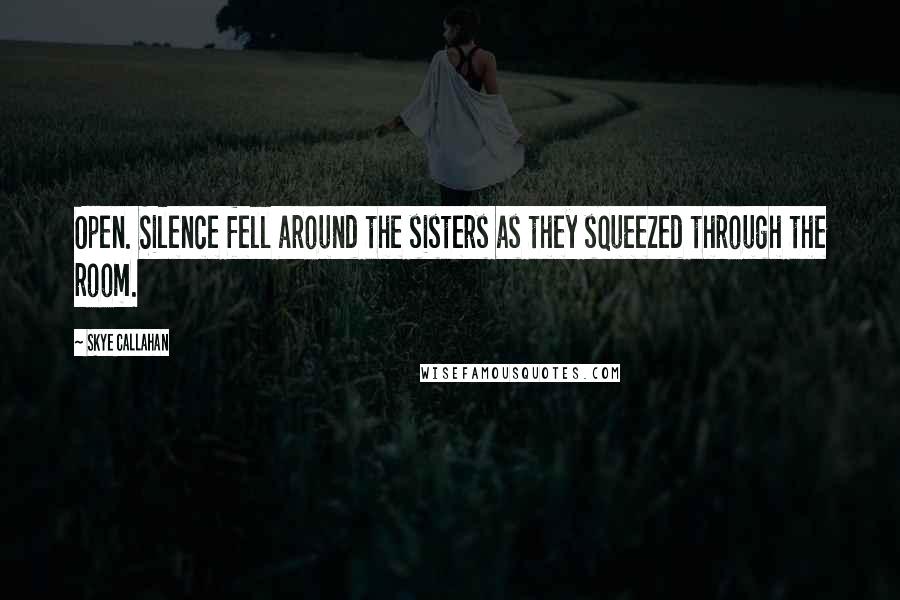 Skye Callahan Quotes: Open. Silence fell around the sisters as they squeezed through the room.