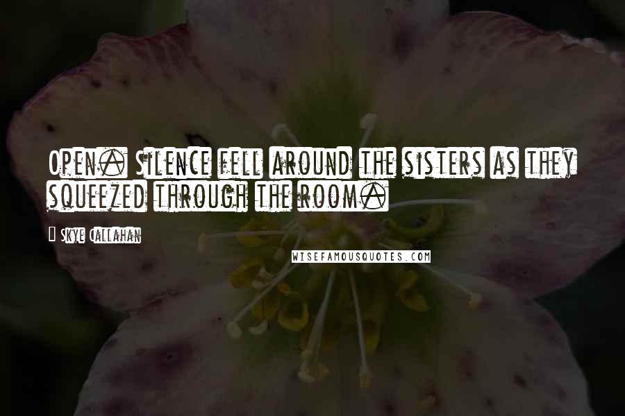 Skye Callahan Quotes: Open. Silence fell around the sisters as they squeezed through the room.