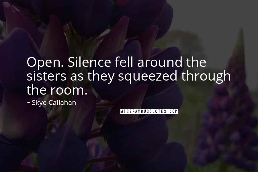 Skye Callahan Quotes: Open. Silence fell around the sisters as they squeezed through the room.
