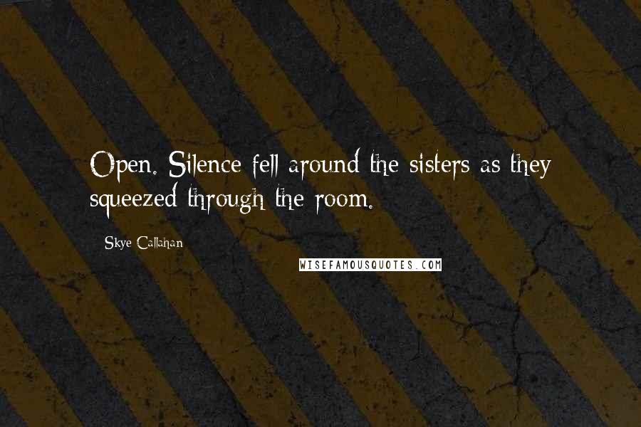 Skye Callahan Quotes: Open. Silence fell around the sisters as they squeezed through the room.