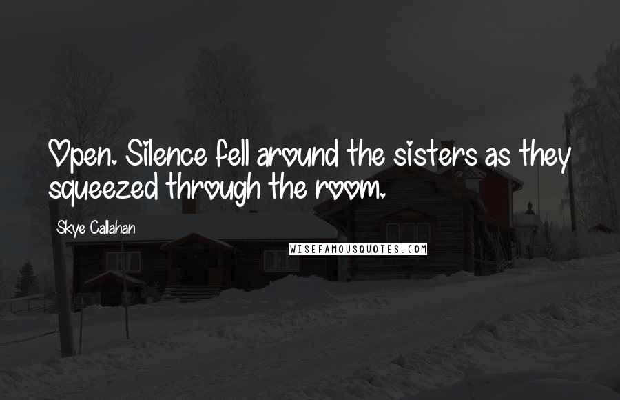 Skye Callahan Quotes: Open. Silence fell around the sisters as they squeezed through the room.