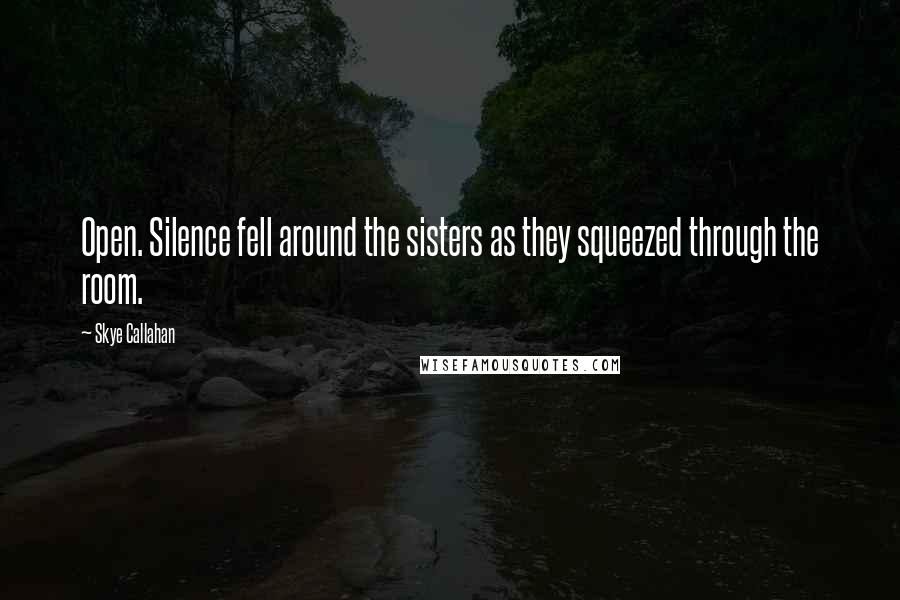 Skye Callahan Quotes: Open. Silence fell around the sisters as they squeezed through the room.