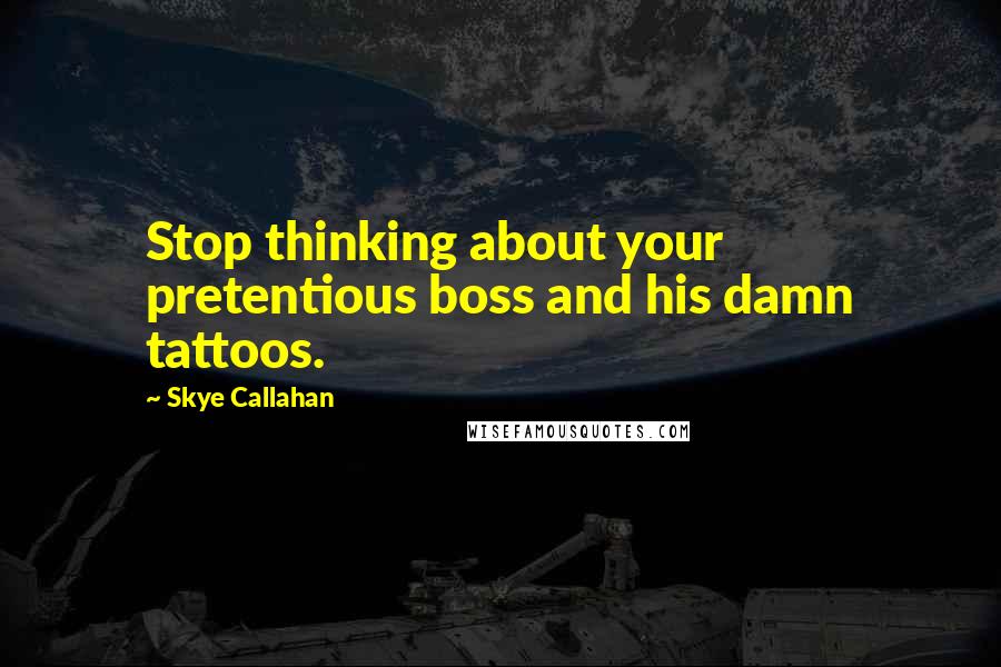 Skye Callahan Quotes: Stop thinking about your pretentious boss and his damn tattoos.