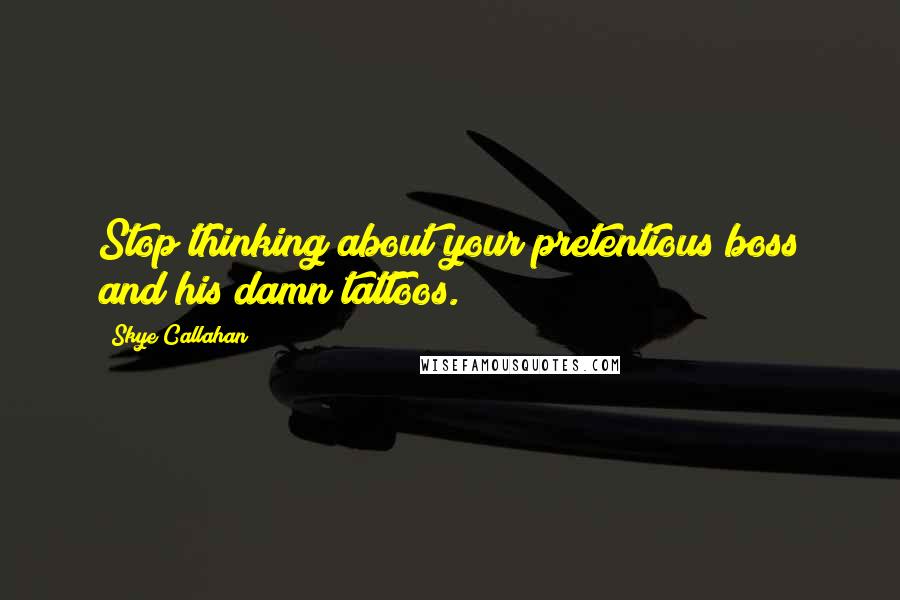 Skye Callahan Quotes: Stop thinking about your pretentious boss and his damn tattoos.