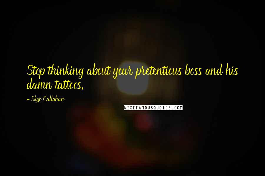 Skye Callahan Quotes: Stop thinking about your pretentious boss and his damn tattoos.